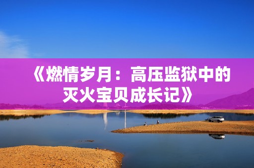 《燃情岁月：高压监狱中的灭火宝贝成长记》