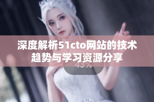 深度解析51cto网站的技术趋势与学习资源分享