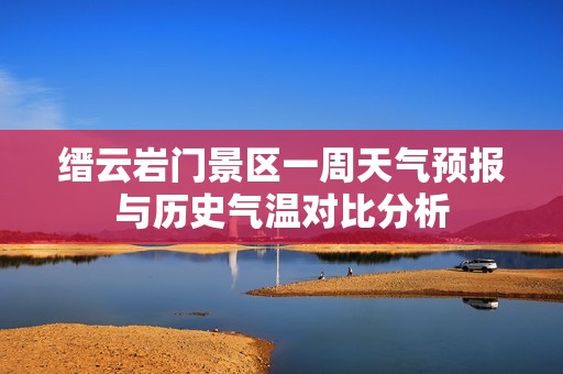 缙云岩门景区一周天气预报与历史气温对比分析