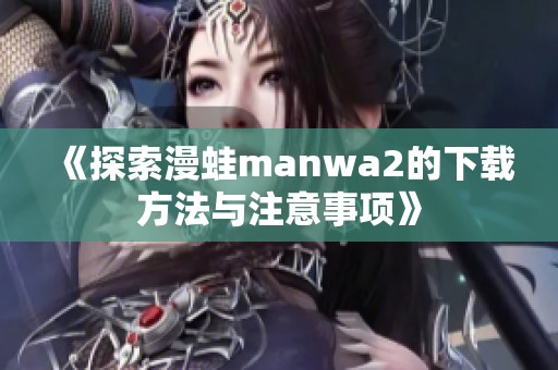 《探索漫蛙manwa2的下载方法与注意事项》