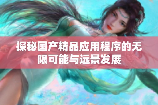 探秘国产精品应用程序的无限可能与远景发展