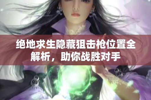 绝地求生隐藏狙击枪位置全解析，助你战胜对手