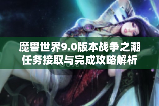 魔兽世界9.0版本战争之潮任务接取与完成攻略解析