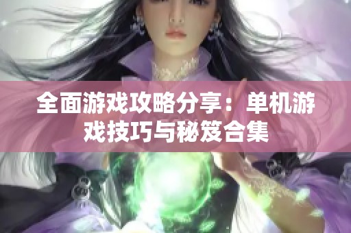 全面游戏攻略分享：单机游戏技巧与秘笈合集