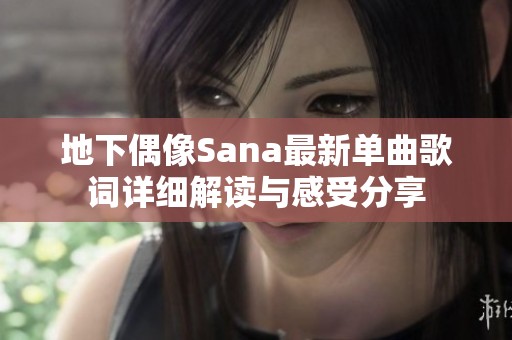 地下偶像Sana最新单曲歌词详细解读与感受分享