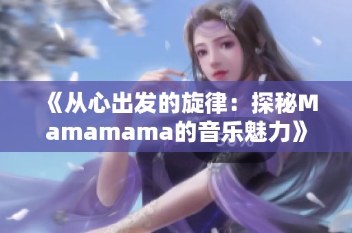 《从心出发的旋律：探秘Mamamama的音乐魅力》