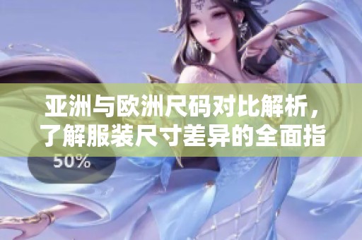 亚洲与欧洲尺码对比解析，了解服装尺寸差异的全面指南