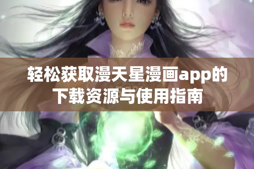 轻松获取漫天星漫画app的下载资源与使用指南