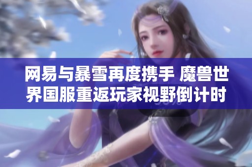 网易与暴雪再度携手 魔兽世界国服重返玩家视野倒计时开启