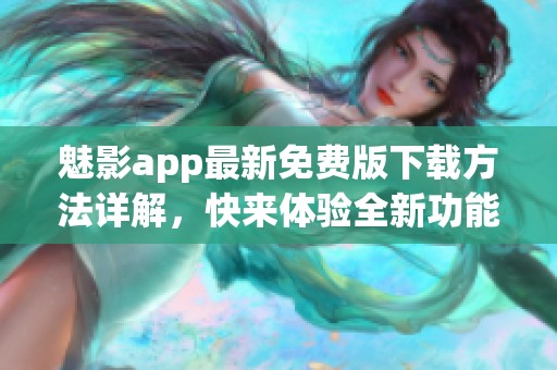 魅影app最新免费版下载方法详解，快来体验全新功能