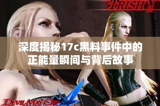 深度揭秘17c黑料事件中的正能量瞬间与背后故事