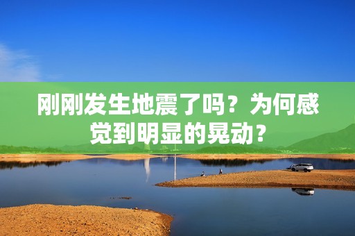 刚刚发生地震了吗？为何感觉到明显的晃动？