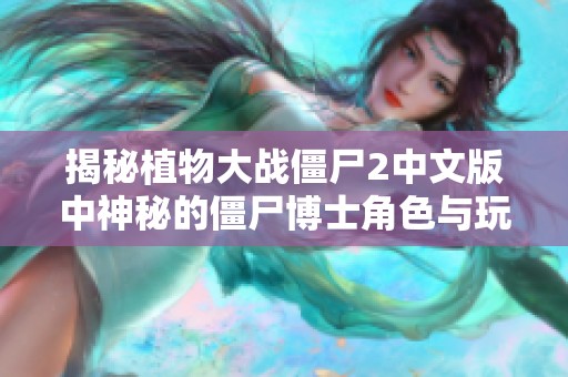 揭秘植物大战僵尸2中文版中神秘的僵尸博士角色与玩法解析