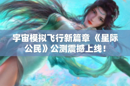 宇宙模拟飞行新篇章 《星际公民》公测震撼上线！