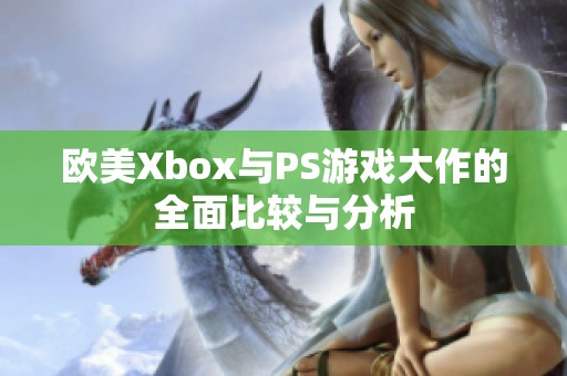 欧美Xbox与PS游戏大作的全面比较与分析