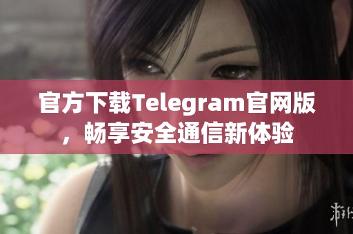 官方下载Telegram官网版，畅享安全通信新体验