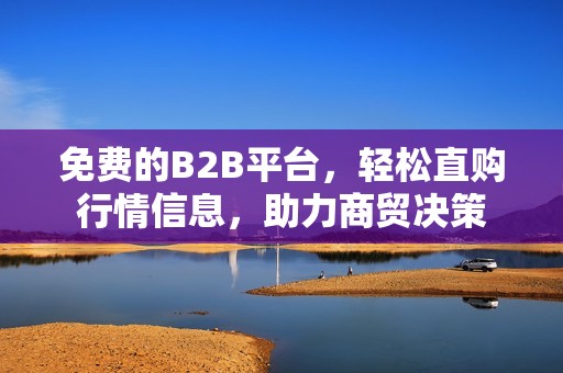 免费的B2B平台，轻松直购行情信息，助力商贸决策