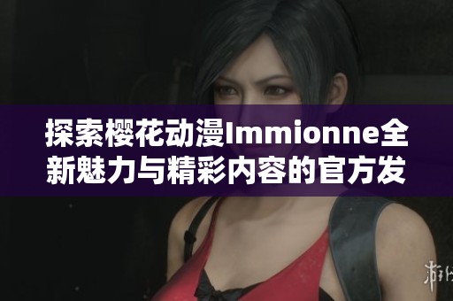 探索樱花动漫Immionne全新魅力与精彩内容的官方发布