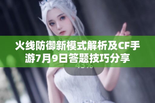 火线防御新模式解析及CF手游7月9日答题技巧分享