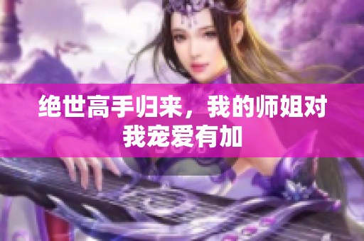 绝世高手归来，我的师姐对我宠爱有加