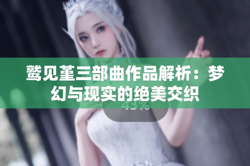 鹫见堇三部曲作品解析：梦幻与现实的绝美交织