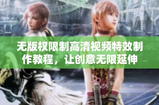 无版权限制高清视频特效制作教程，让创意无限延伸