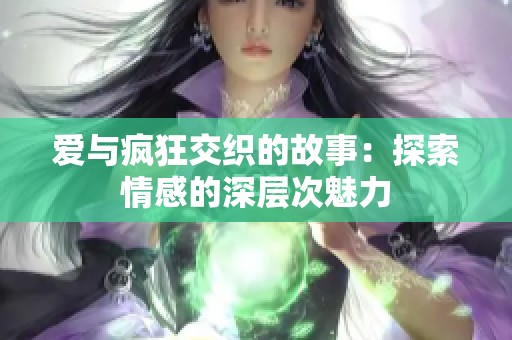 爱与疯狂交织的故事：探索情感的深层次魅力