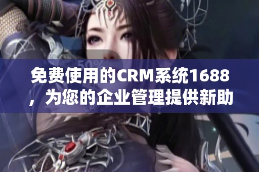 免费使用的CRM系统1688，为您的企业管理提供新助力