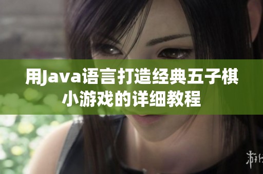 用Java语言打造经典五子棋小游戏的详细教程