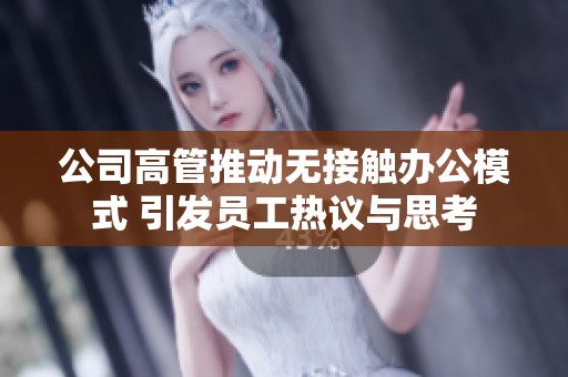 公司高管推动无接触办公模式 引发员工热议与思考