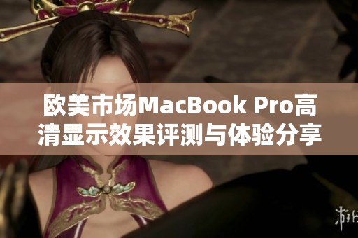 欧美市场MacBook Pro高清显示效果评测与体验分享