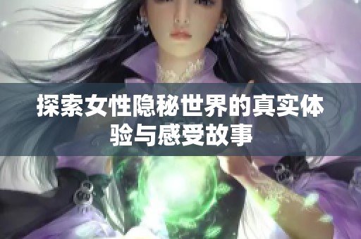 探索女性隐秘世界的真实体验与感受故事