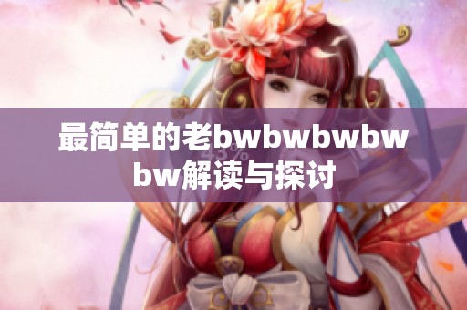 最简单的老bwbwbwbwbw解读与探讨