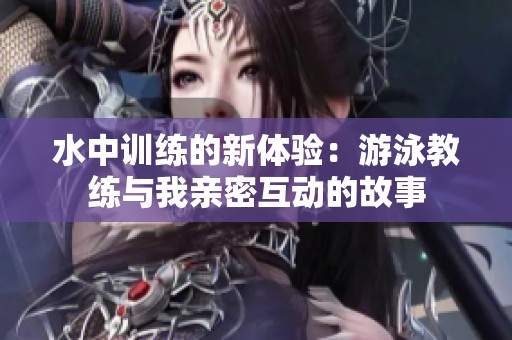 水中训练的新体验：游泳教练与我亲密互动的故事