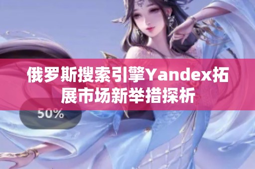 俄罗斯搜索引擎Yandex拓展市场新举措探析