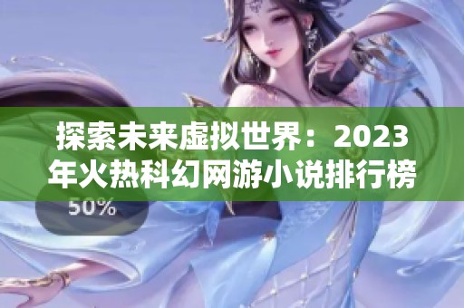 探索未来虚拟世界：2023年火热科幻网游小说排行榜推荐