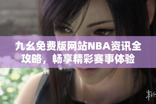 九幺免费版网站NBA资讯全攻略，畅享精彩赛事体验