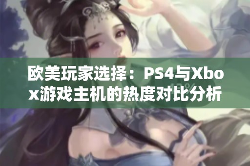 欧美玩家选择：PS4与Xbox游戏主机的热度对比分析