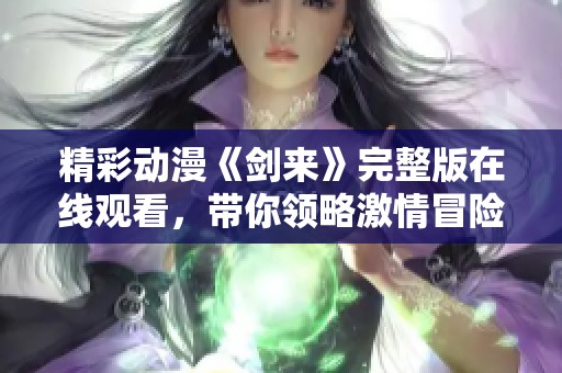 精彩动漫《剑来》完整版在线观看，带你领略激情冒险故事！