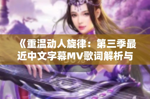 《重温动人旋律：第三季最近中文字幕MV歌词解析与分享》