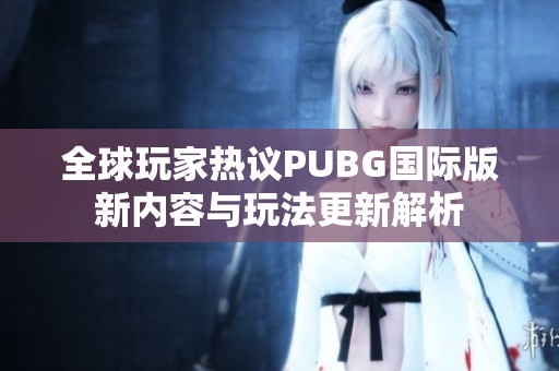 全球玩家热议PUBG国际版新内容与玩法更新解析