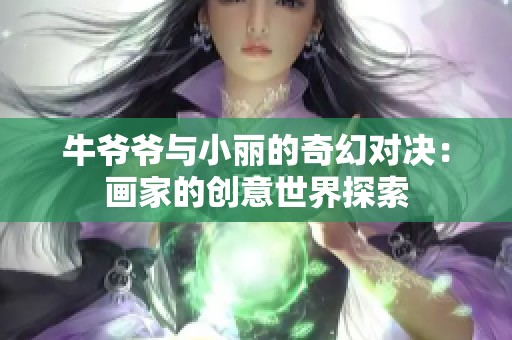 牛爷爷与小丽的奇幻对决：画家的创意世界探索