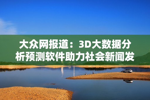 大众网报道：3D大数据分析预测软件助力社会新闻发展