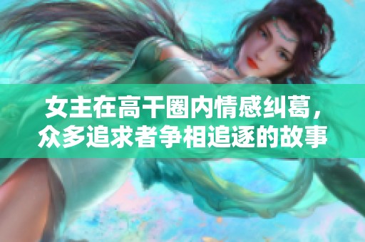 女主在高干圈内情感纠葛，众多追求者争相追逐的故事