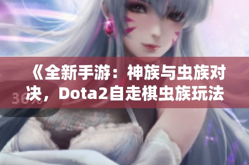 《全新手游：神族与虫族对决，Dota2自走棋虫族玩法详解》