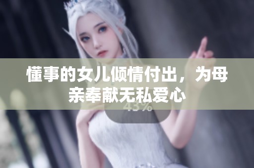 懂事的女儿倾情付出，为母亲奉献无私爱心