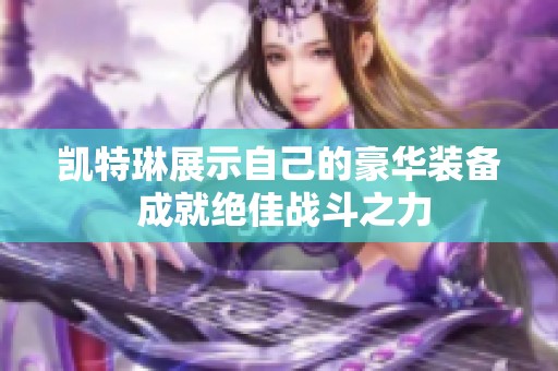 凯特琳展示自己的豪华装备 成就绝佳战斗之力