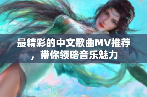 最精彩的中文歌曲MV推荐，带你领略音乐魅力