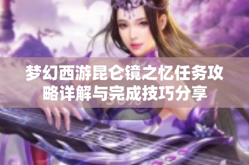 梦幻西游昆仑镜之忆任务攻略详解与完成技巧分享