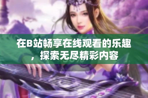 在B站畅享在线观看的乐趣，探索无尽精彩内容